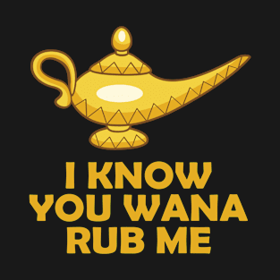 I know you wana rub me T-Shirt