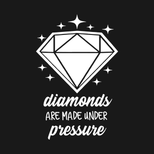 Diamonds Are Made Under Pressure T-Shirt