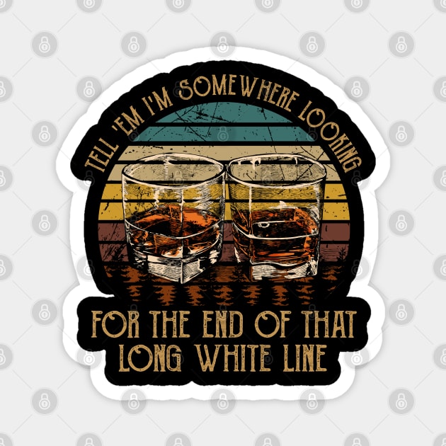 Tell 'Em I'm Somewhere Looking For The End Of That Long White Line Love Music Wine Glasses Magnet by Creative feather