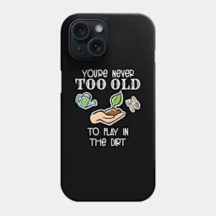 You're Never Too Old To Play In The Dirt Garden Lover Phone Case