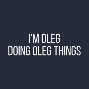 I'm Oleg doing Oleg things T-Shirt