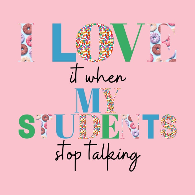 I love it when my students stop talking- teacher shirt light blue gree by ChaneyAtelier