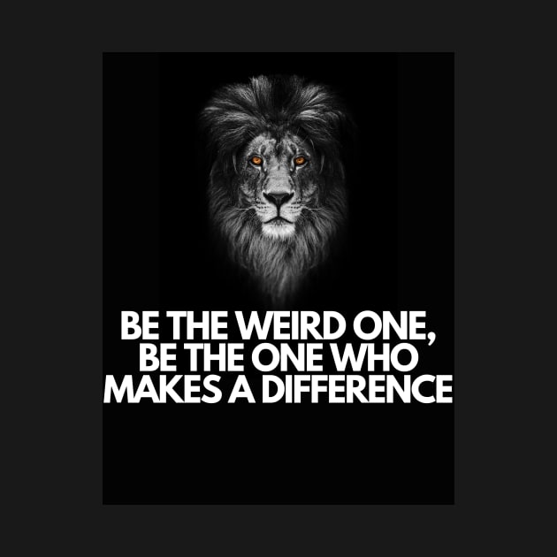 Be the Weird One, Be the One Who Makes a DIFFERENCE by T- VIBE