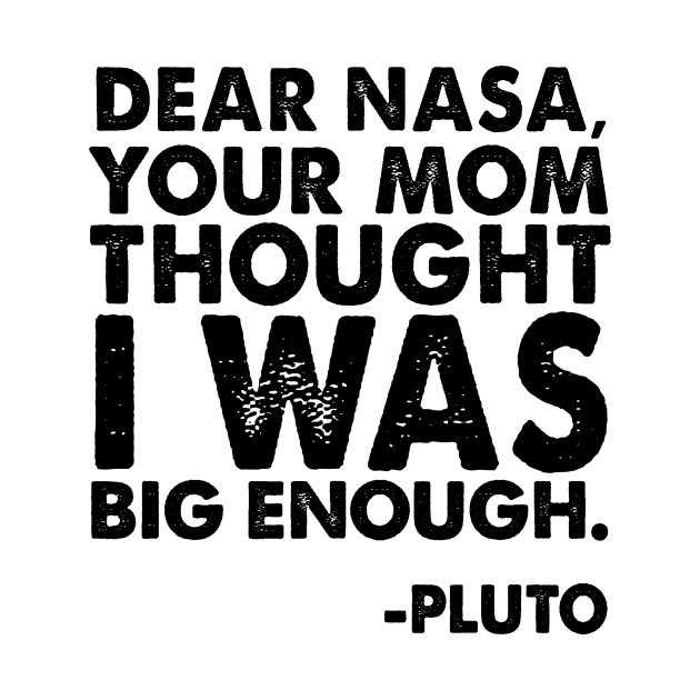 Dear Nasa, Your mom thought I was big enough. -pluto by shopbudgets