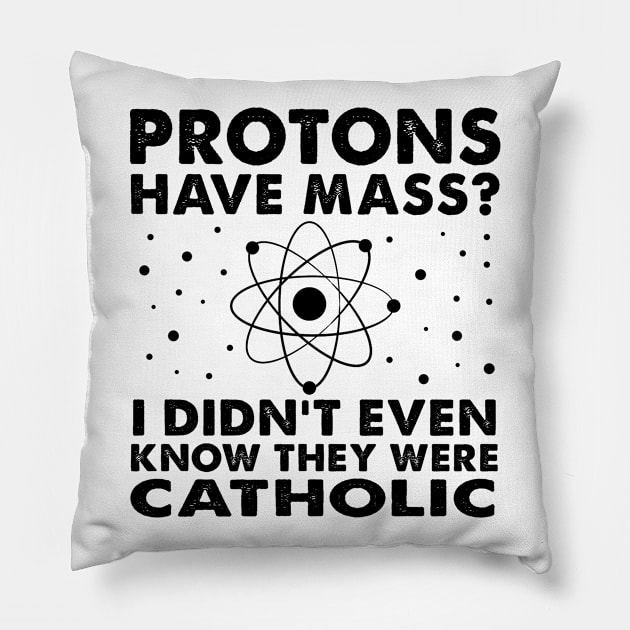 Protons Have Mass? Didn't Even Know They Were Catholic! Pillow by Moe99