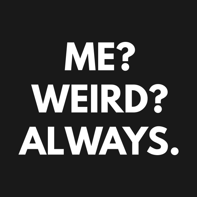 Me? Weird? Always. by coffeeandwinedesigns