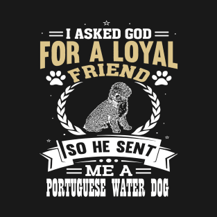 I asked God for a loyal friend so He sent me a Portuguese Water Dog T-Shirt