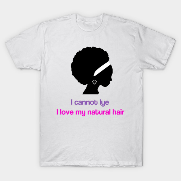 I Cannot Lye I Love My Natural Hair Natural Hair T Shirt