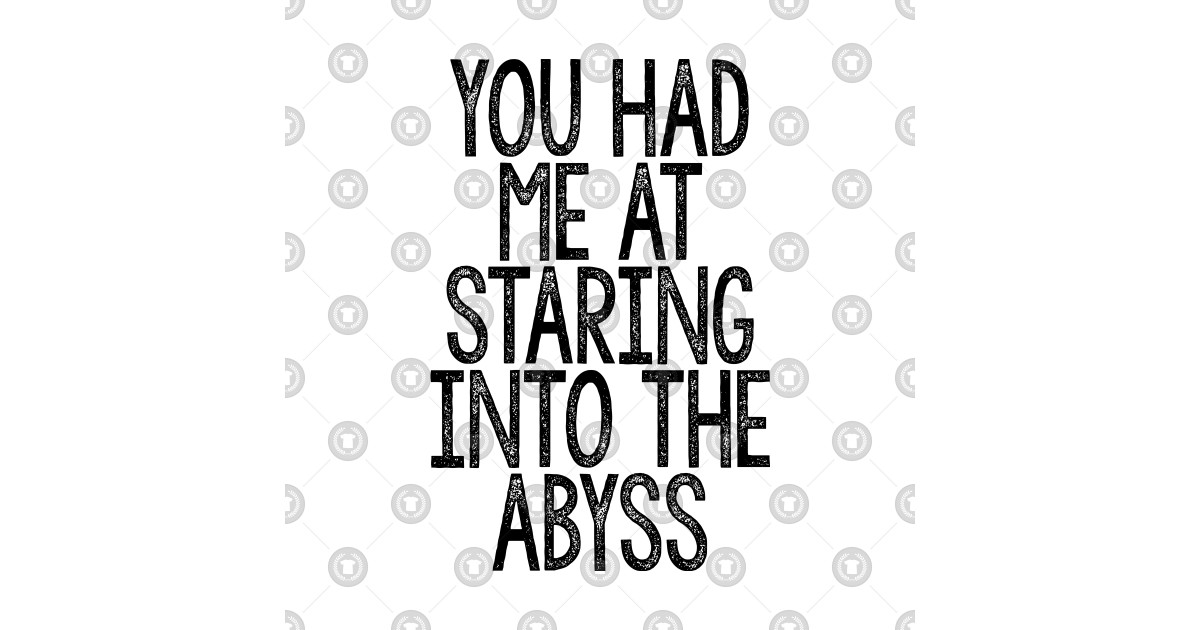 You Had Me At Staring Into The Abyss - Nihilist Quotes For Life - Nihilism Life Is Meaningless