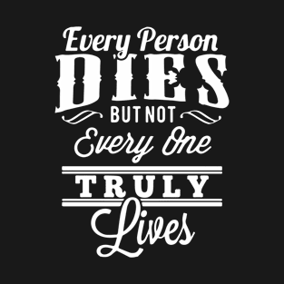 EVERY MAN, DIES BUT NOT EVERY MAN REALLY LIVES. T-Shirt T-Shirt