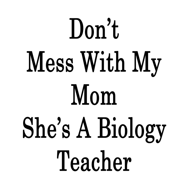 Don't Mess With My Mom She's A Biology Teacher by supernova23