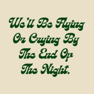 We'll be Flying or Crying T-Shirt