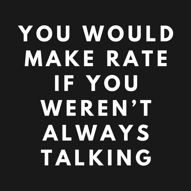 you would make rate if you weren't always talking by manandi1