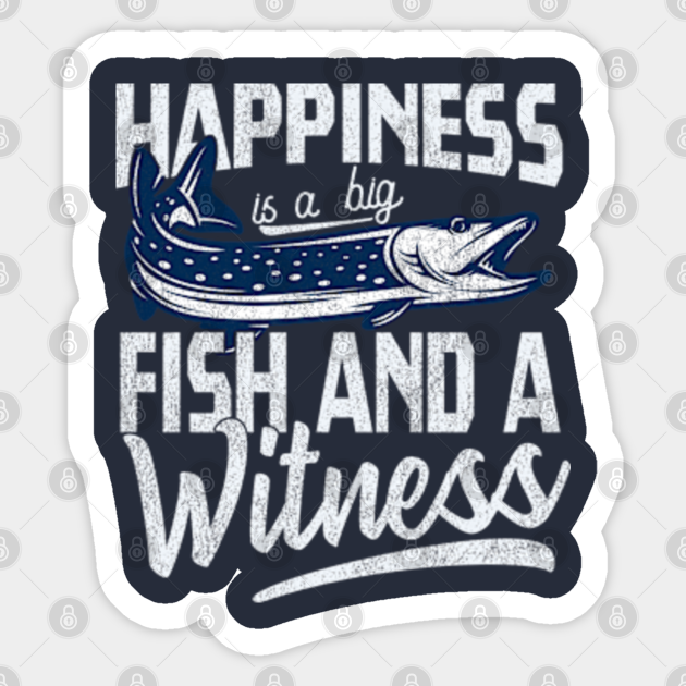 Happiness is A Big Fish And A Witness - Funny Fisherman - Fishing - Sticker | TeePublic Happiness is A Big Fish And A Witness - Funny Fisherman - Fishing - Sticker | TeePublic