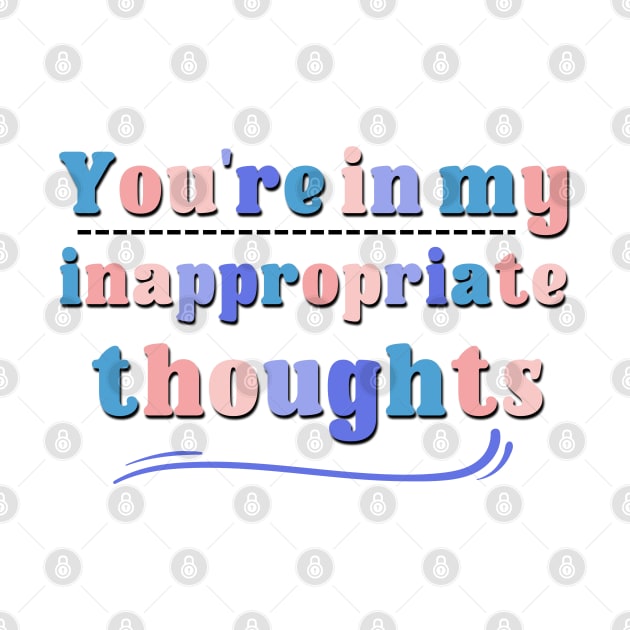 You're In My Inappropriate Thiughts Quote Saying by Luckymoney8888