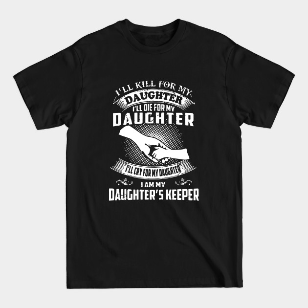 Disover I Will Kill For My Daughter I Will Die For My Daughter I Will Cry For My Daughter I Am My Daughter S Keeper Daughter - Daughter Gifts - T-Shirt