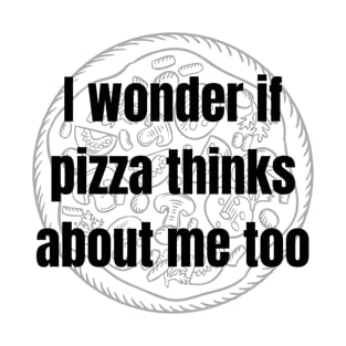 I wonder if pizza thinks about me too T-Shirt