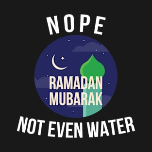 Nope not even water Ramadan Mubarak T-Shirt