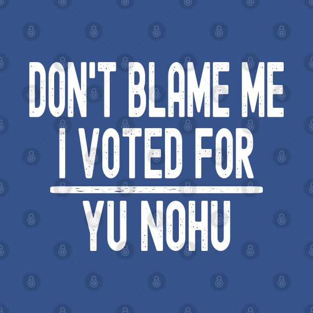 Don't Blame Me I Voted For Yu Nohu by Etopix