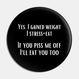 Yes, I gained weight. I stress-eat. If you piss me off, I'll eat you too. Pin