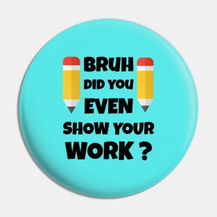 Bruh Did You Even Show Your Work Pin