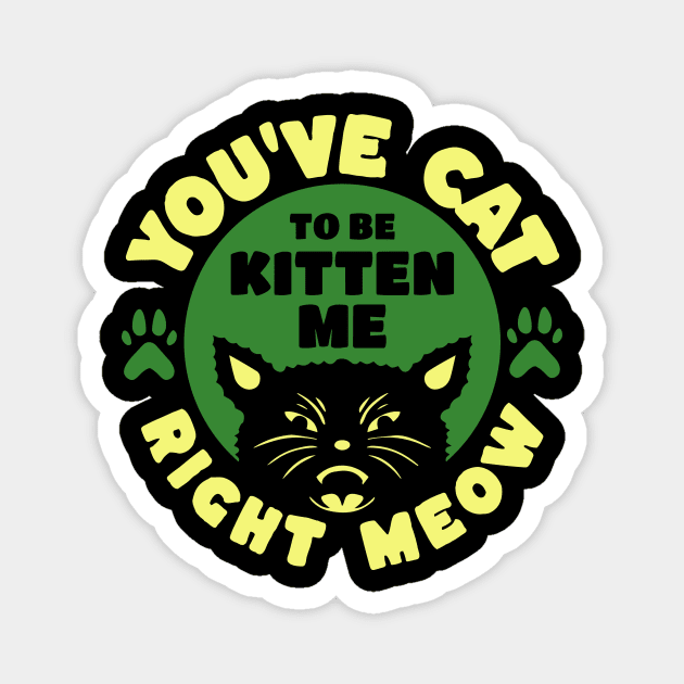 You've Cat To Be Kitten Me Right Meow Magnet by The WYLD Tribe