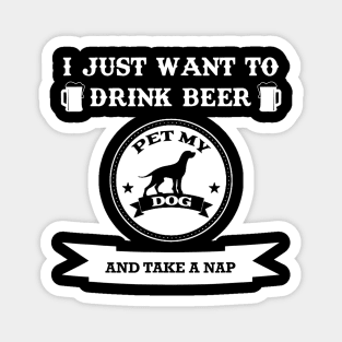 I Just Want To Drink Beer Pet My Dog And Take A Nap Magnet