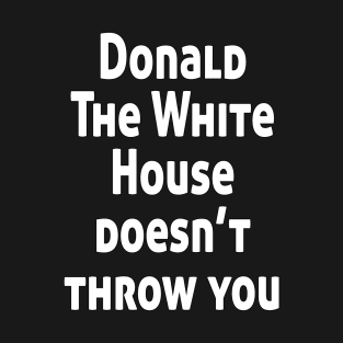 Donald The White House doesn’t throw you T-Shirt