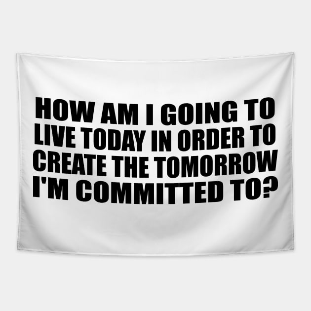 How am I going to live today in order to create the tomorrow I'm committed to Tapestry by BL4CK&WH1TE 