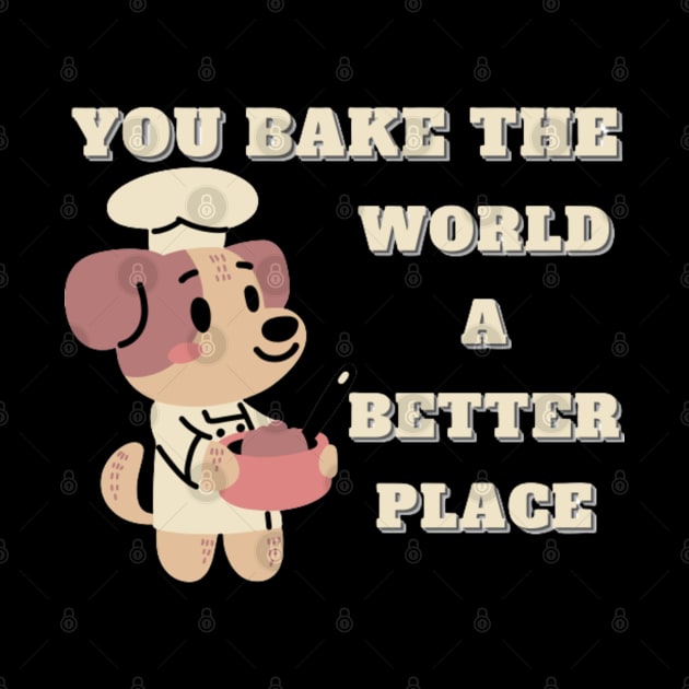 you bake the world a better place by PRINT WITH US