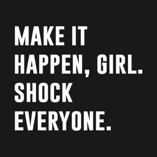 Make it happen girl shock everyone T-Shirt