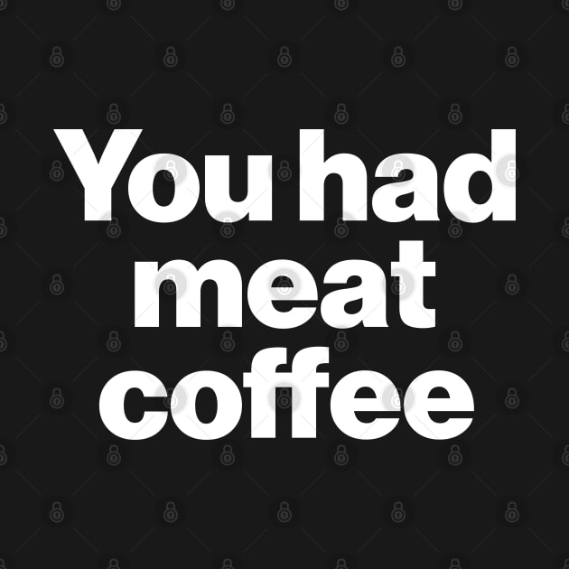 You Had Meat Coffee by darklordpug