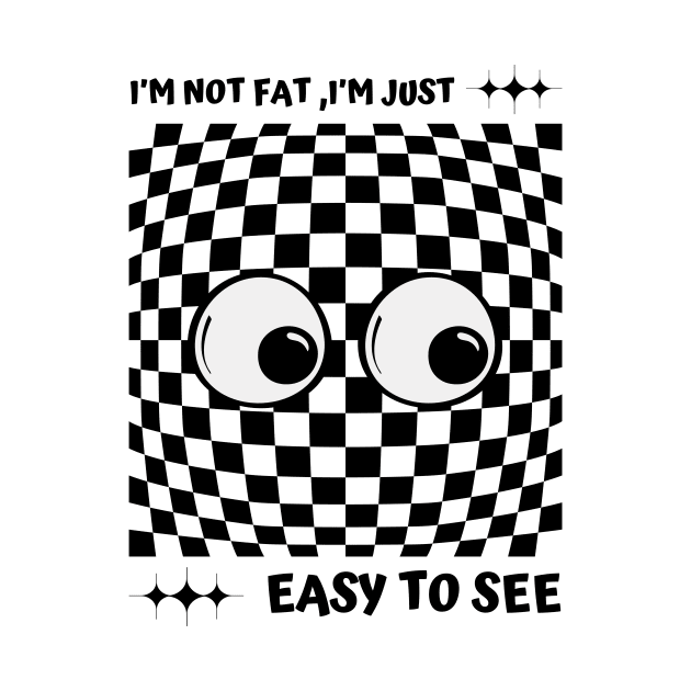 I'm Not Fat I'm Just Easy To See by Starart Designs