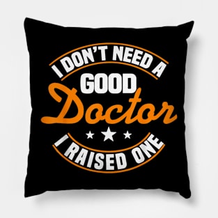 I Don't Need A Good Doctor I Raised One Doctor Parent Mom Pillow