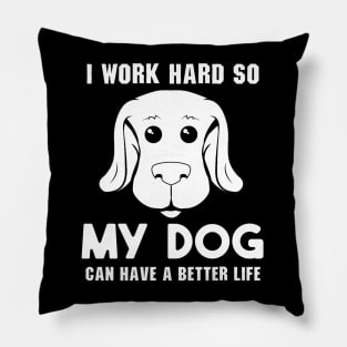 I Work Hard So My Dog Can Have a Better Life Pillow