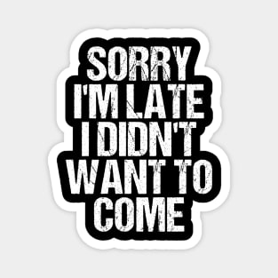 Sorry I'm Late I Didn't Want to Come T-shirt Funny Humorous Magnet