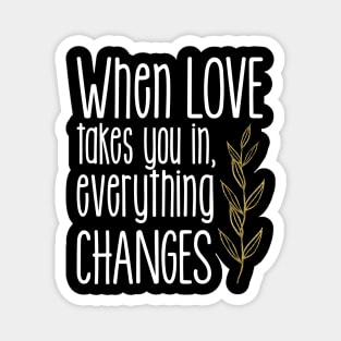 'When Love Takes You In Everything Changes' Family Love Shirt Magnet