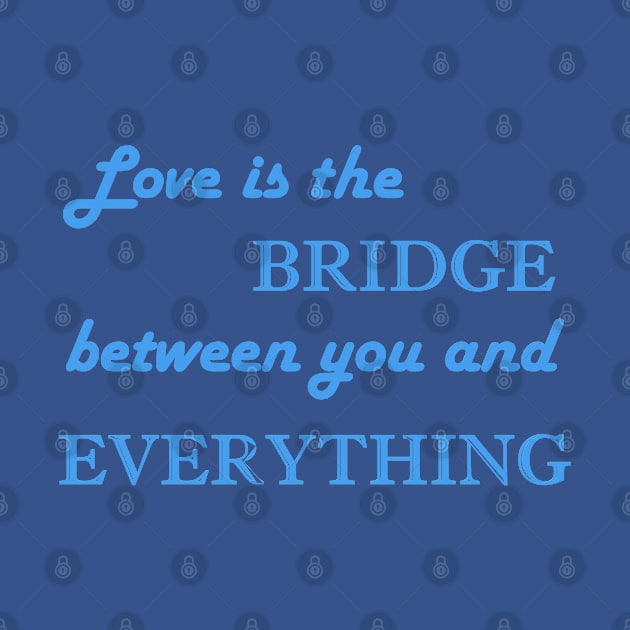 LOVE is the bridge between you and everything - Love Quote by TeesFashion