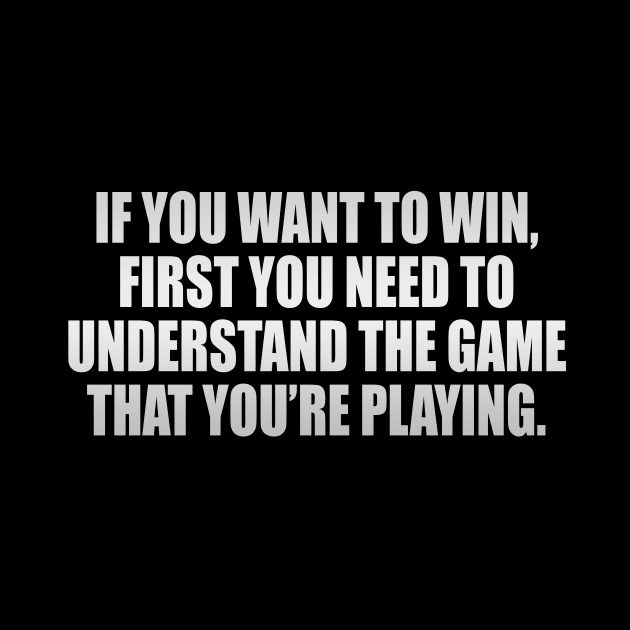 If you want to win, first you need to understand the game that you’re playing by It'sMyTime