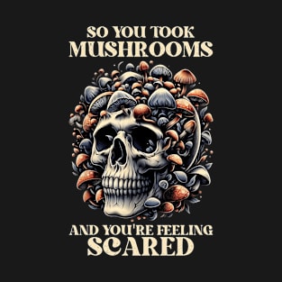 So You Took Mushrooms And You're Feeling Scared Funny T-Shirt