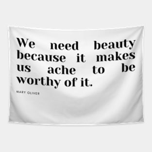 We need beauty because it makes us ache to be worthy of it. Tapestry