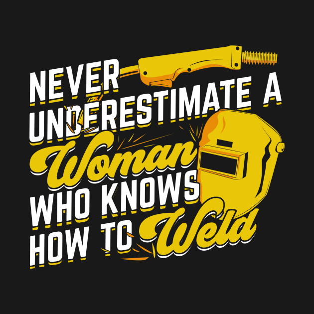 Never Underestimate A Woman Who Knows How To Weld by Dolde08