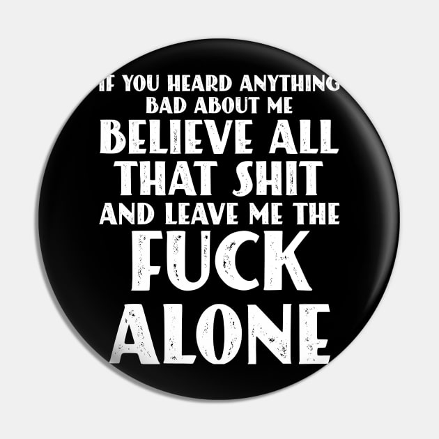 If You Heard Anything Bad About Me, Believe All That Shit and leave me the fuck alone Pin by Seaside Designs