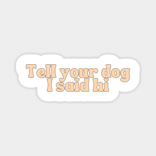 Tell Your Dog I Said Hi - Dog Quotes Magnet