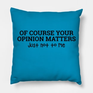 Of Course, Your Opinion Matters. Just Not To Me. Pillow