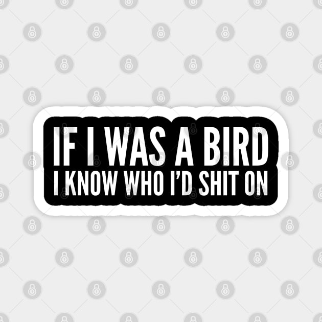 If I Was A Bird I Know Who I'd Shit On - Funny Sayings Magnet by Textee Store