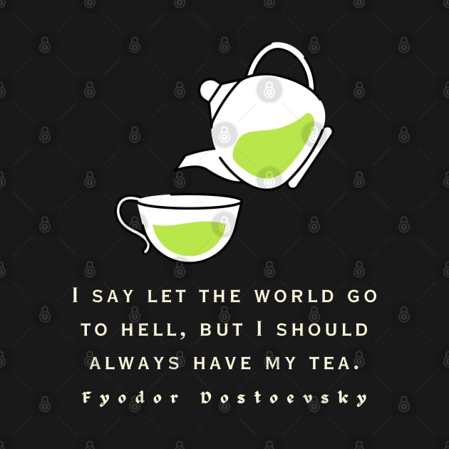 Fyodor Dostoyevsky Quote: I say let the world go to hell, but I should always have my tea. by artbleed