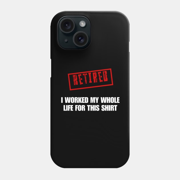 Retired I worked for my whole life for this shirt Phone Case by r.abdulazis