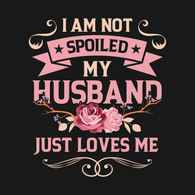 I Am Not Spoiled My Husband Just Loves Me Husband T Shirt Teepublic 8475