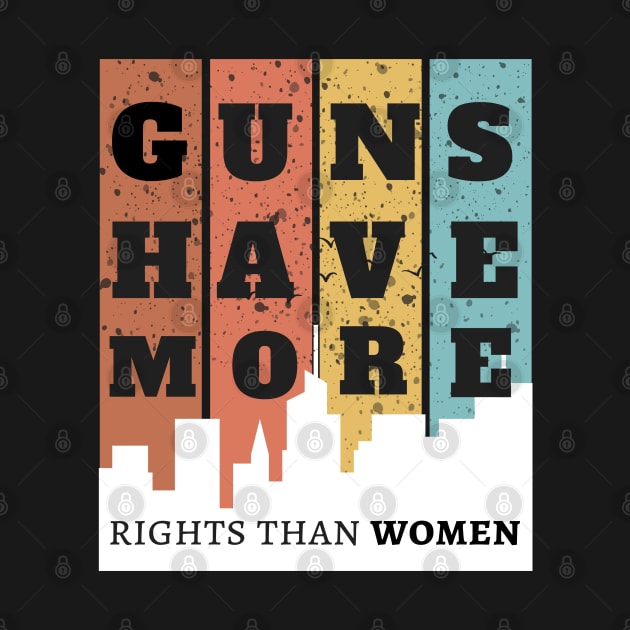 GUNS HAVE MORE RIGHTS THAN WOMEN by twitaadesign